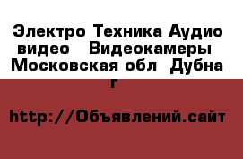 Электро-Техника Аудио-видео - Видеокамеры. Московская обл.,Дубна г.